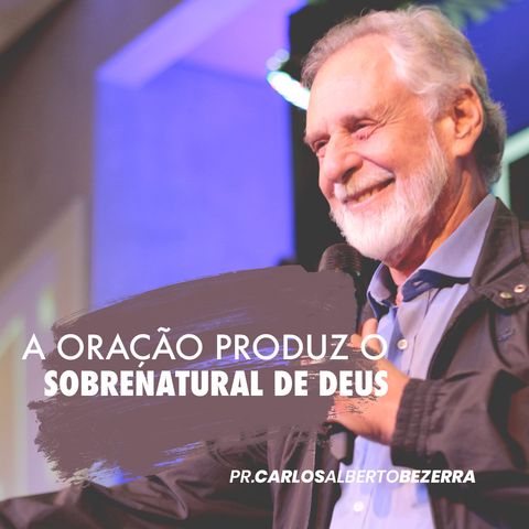 A ORAÇÃO PRODUZ O SOBRENATURAL DE DEUS // pr. Carlos Alberto Bezerra