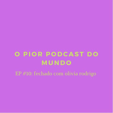 o pior podcast do mundo #10 - estou 100% fechado com olivia rodrigo