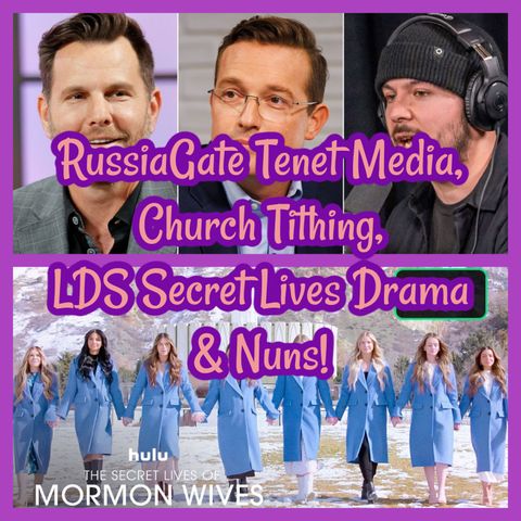 RussiaGate Tenet Media, Church Tithing, LDS Secret Lives Drama & Nuns!