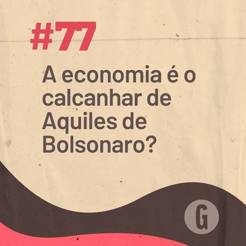 O Papo É #77: A economia é o calcanhar de Aquiles de Bolsonaro?
