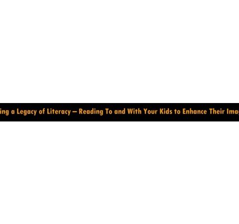 Developing a Legacy of Literacy – Reading With Your Kids to Enhance Imagination