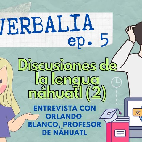 Episodio 5: Discusiones de la lengua náhuatl con el profesor Orlando Blanco. Parte 2