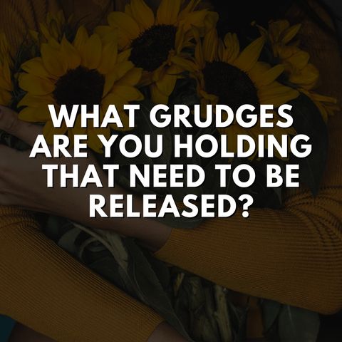 What Grudges Are You Holding That Need To Be Released?