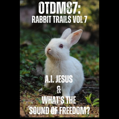 OTDM87 Rabbit Trails Vol 7: A.i. Jesus and Whats the Sound of freedom?