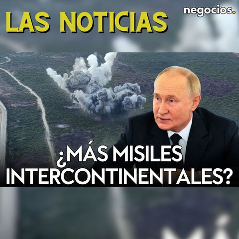 LAS NOTICIAS: Rusia prepara otro misil intercontinental, alerta en Europa y China advierte a Trump