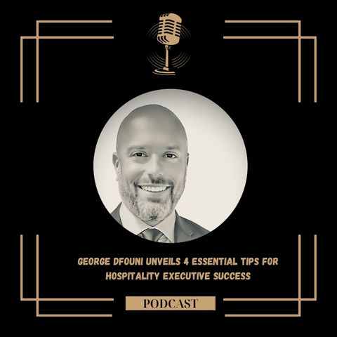 George Dfouni Unveils 4 Essential Tips for Hospitality Executive Success