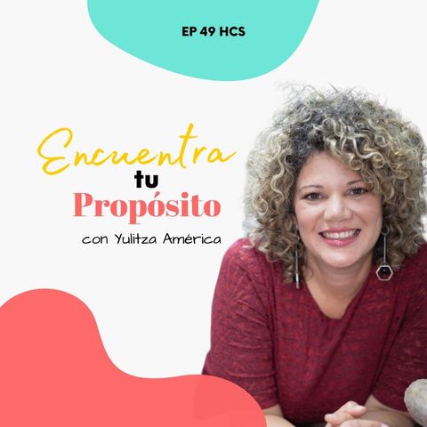 EP49 * Encuentra tu Propósito de Vida con Yulitza América