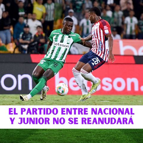 El partido entre Nacional y Junior no se reanudará