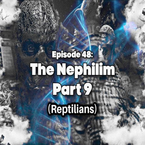 Episode 48: The Nephilim part 9 (Reptilians)