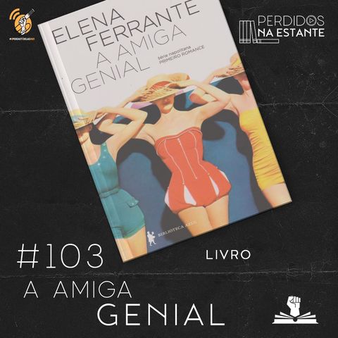 PnE 103 – Livro A Amiga Genial #OPodcastÉDelas2021