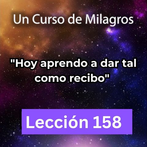 LECCIÓN 158 - "Hoy aprendo a dar tal como recibo" Un Curso de Milagros (con fondo musical)