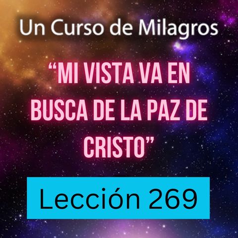 LECCIÓN 269 - "Mi vista va en busca de la Paz de Cristo" Un Curso de Milagros (con fondo musical)