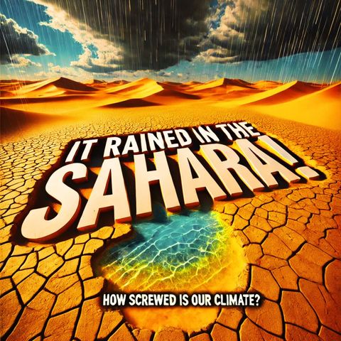 Our Climate Is So Screwed Up, It Rained in the Sahara Desert - a Deep Dive