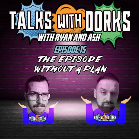 TALKS WITH DORKS EP.15 (THE EPISODE WITHOUT A PLAN)