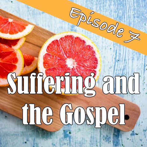 Episode 7 - Suffering and the Gospel
