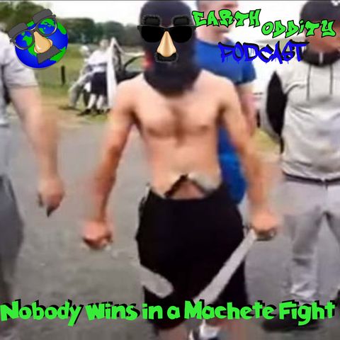 Earth Oddity 113: Nobody Wins in a Machete Fight