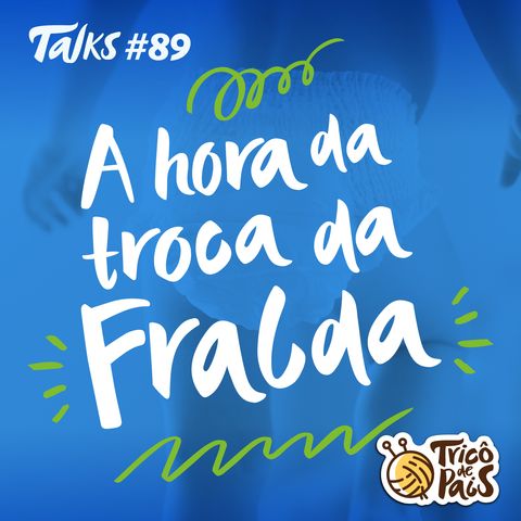 Trico Talks 089 - A Hora da Troca da Fralda