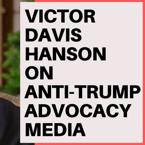 VICTOR DAVIS HANSON ON CORRUPT ANTI TRUMP MEDIA