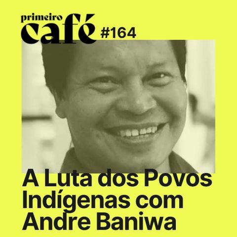 #164 A luta dos indígenas contra o Marco Temporal com Andre Baniwa