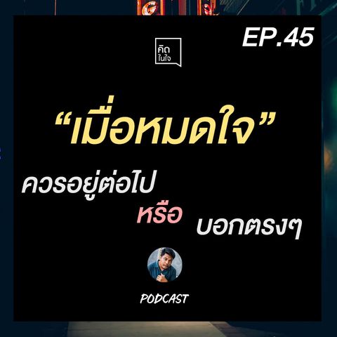 PODCAST คิดในใจ EP.45 :เมื่อหมดใจ ควรอยู่ต่อไป หรือ บอกกันตรงๆ