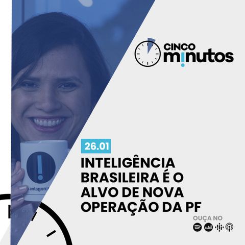 Cinco Minutos: Inteligência Brasileira é o alvo de nova operação da PF