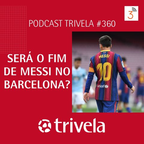 Trivela #360 Será o fim de Messi no Barcelona?