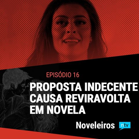 #16: Reviravoltas nas novelas com proposta indecente e assassina em risco!