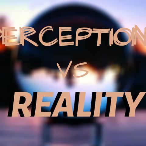 Ep 8: Perception vs Reality