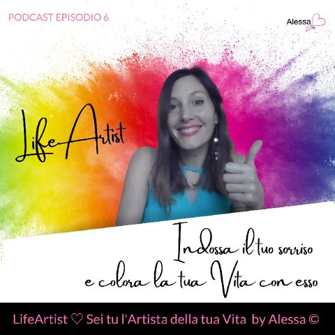Episodio 6》Indossa il tuo SORRISO e colora la tua Vita ☆ Podcast LIFEArtist ♡