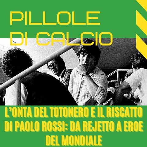 L'onta del Totonero, Paolo Rossi da rejetto a eroe Mondiale