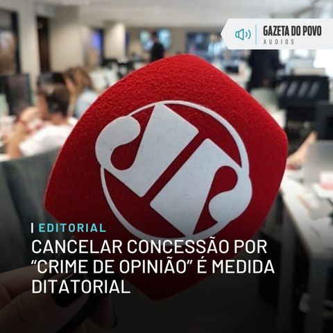 Editorial: Cancelar concessão por “crime de opinião” é medida ditatorial