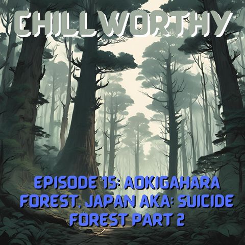 Chillworthy Episode 15.1: Aokigahara Forest, Japan AKA:The Suicide Forest Part 2