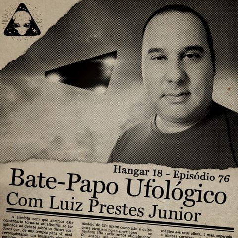 Hangar 18 - Ep 076 - Bate-Papo Ufológico com Luiz Prestes Jr