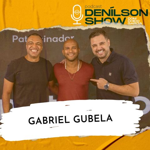 GABRIEL GUBELA | Podcast Denílson Show #116