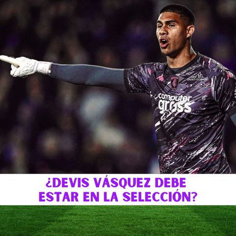 ¿Devis Vásquez debe estar en la Selección?