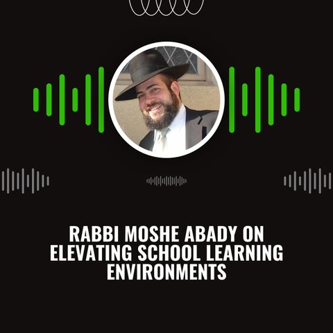 Rabbi Moshe Abady on Elevating School Learning Environments