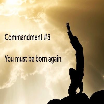 The Top Ten Commandments of Jesus: Commandment #8 You Must Be Born Again