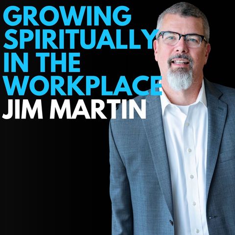 Episode 262 - How to Grow Spiritually in The Workplace with Jim Martin