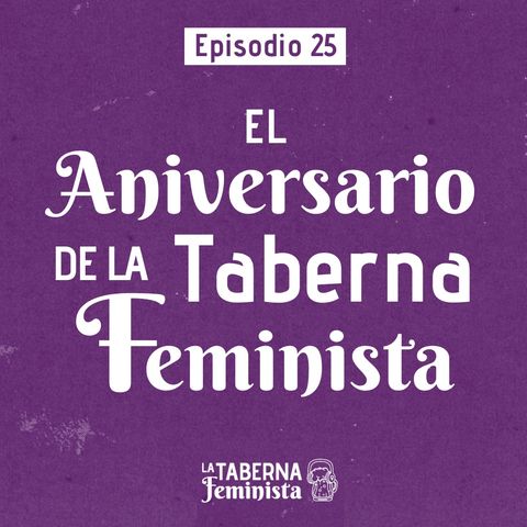 Ep. 25 El Aniversario de La Taberna Feminista