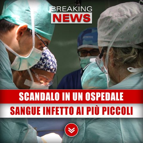 Scandalo In Un Ospedale: Sangue Infetto Dato Ai Più Piccoli!