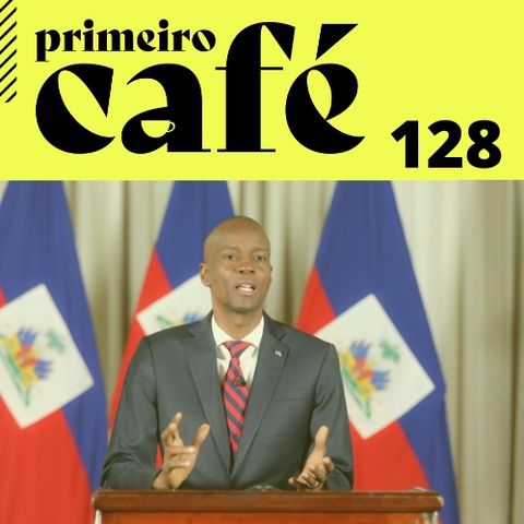#128: Presidente do Haiti é assassinado a tiros em casa | CPI da Covid ouve fiscal que não fiscaliza e as mensagens do PM vendedor de vacina