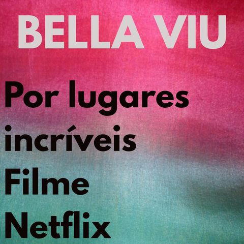 Bella Viu - 17 - Por Lugares Incríveis - Filme - Netflix