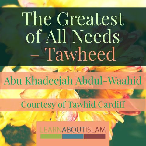Abu Khadeejah | The Greatest of All Needs – Tawheed