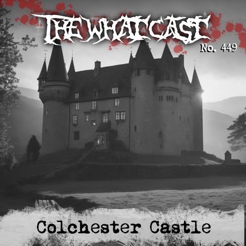 The What Cast #449 - Colchester Castle