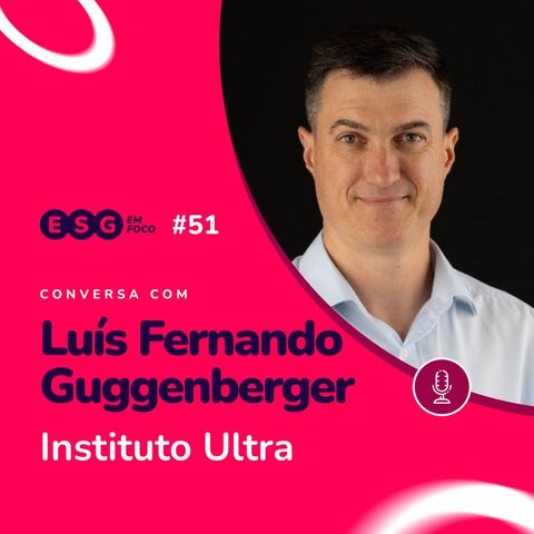 Como as empresas podem transformar a sociedade por meio do ESG? | Luís Fernando Guggenberger (Instituto Ultra)