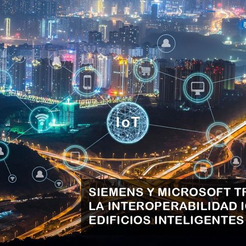 SIEMENS Y MICROSOFT TRANSFORMAN LA INTEROPERABILIDAD IOT EN EDIFICIOS INTELIGENTES