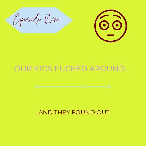 Episode 9 - Our kids f&*ked around and they found out