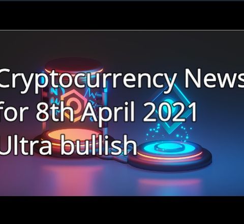 Cryptocurrency News 8th April 2021  Ultra Bullish