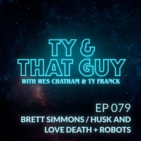 T&TG Ep. 079 - Brett Simmons / Husk & Love Death + Robots