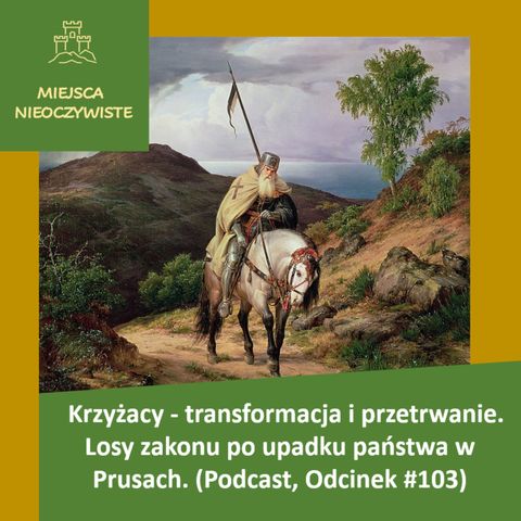 Krzyżacy - transformacja i przetrwanie. Losy zakonu po upadku państwa w Prusach. (Podcast, Odcinek #103)
